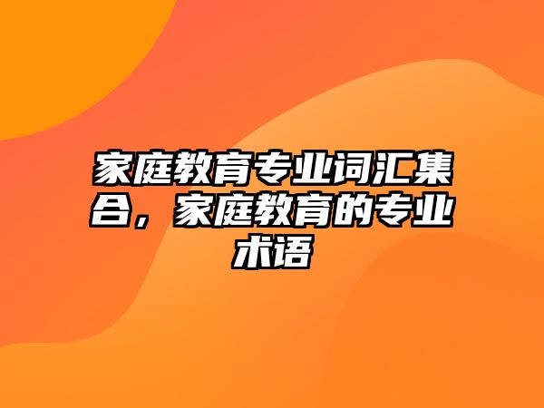 家庭教育專業(yè)詞匯集合，家庭教育的專業(yè)術語