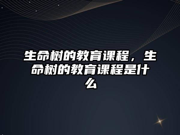 生命樹的教育課程，生命樹的教育課程是什么