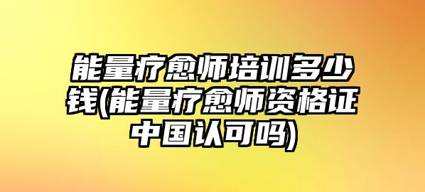 能量療愈師培訓(xùn)多少錢(qián)(能量療愈師資格證中國(guó)認(rèn)可嗎)