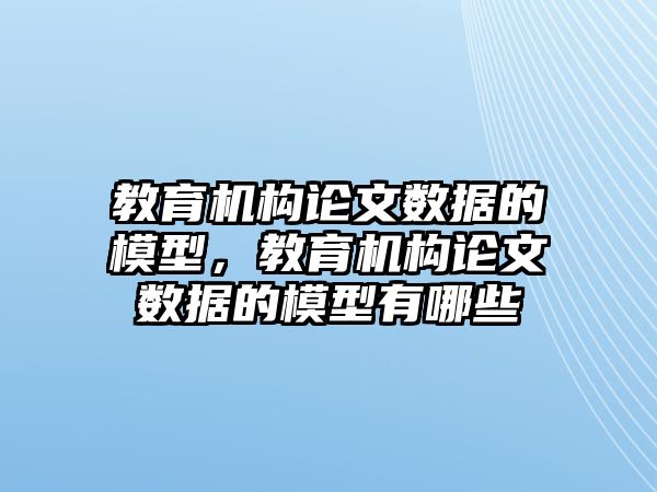 教育機(jī)構(gòu)論文數(shù)據(jù)的模型，教育機(jī)構(gòu)論文數(shù)據(jù)的模型有哪些