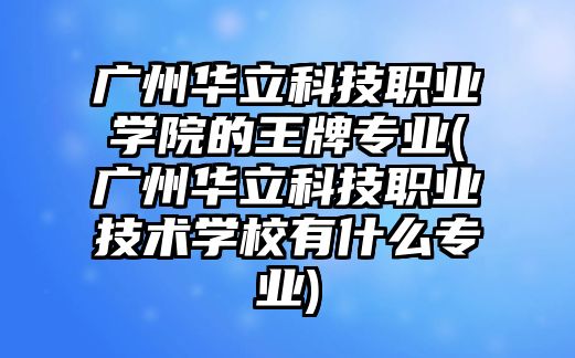 廣州華立科技職業(yè)學(xué)院的王牌專業(yè)(廣州華立科技職業(yè)技術(shù)學(xué)校有什么專業(yè))