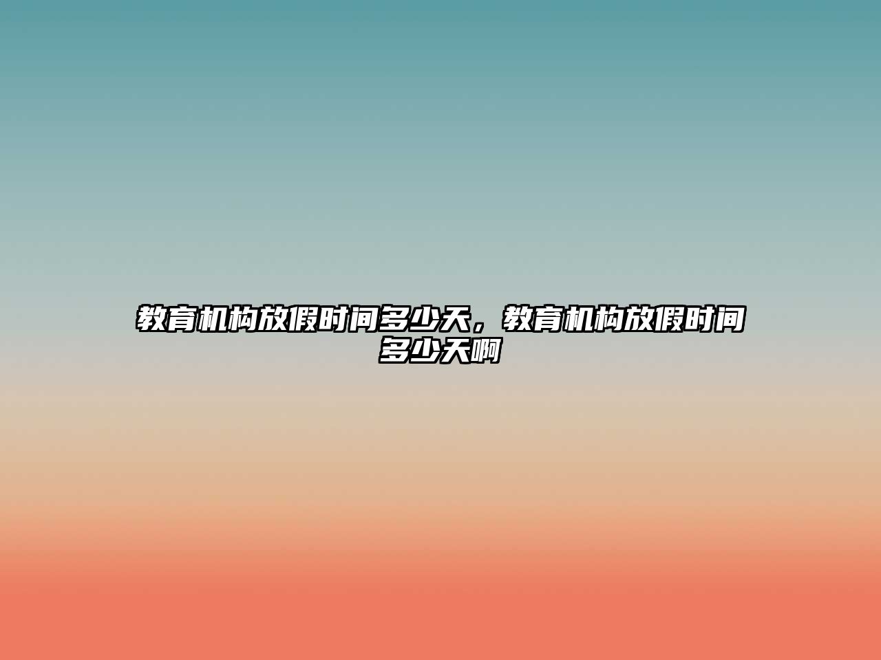 教育機(jī)構(gòu)放假時(shí)間多少天，教育機(jī)構(gòu)放假時(shí)間多少天啊