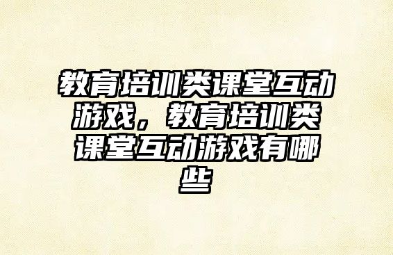 教育培訓(xùn)類課堂互動游戲，教育培訓(xùn)類課堂互動游戲有哪些