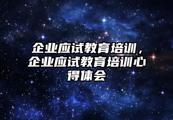 企業(yè)應(yīng)試教育培訓(xùn)，企業(yè)應(yīng)試教育培訓(xùn)心得體會(huì)