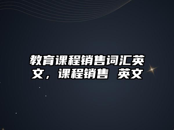 教育課程銷售詞匯英文，課程銷售 英文