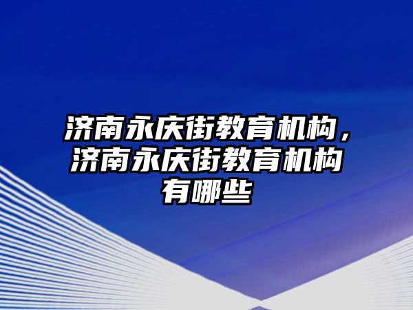 濟南永慶街教育機構(gòu)，濟南永慶街教育機構(gòu)有哪些