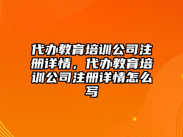 代辦教育培訓(xùn)公司注冊(cè)詳情，代辦教育培訓(xùn)公司注冊(cè)詳情怎么寫