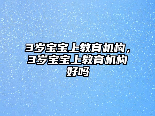 3歲寶寶上教育機構(gòu)，3歲寶寶上教育機構(gòu)好嗎