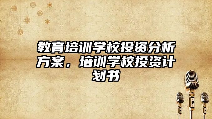 教育培訓學校投資分析方案，培訓學校投資計劃書