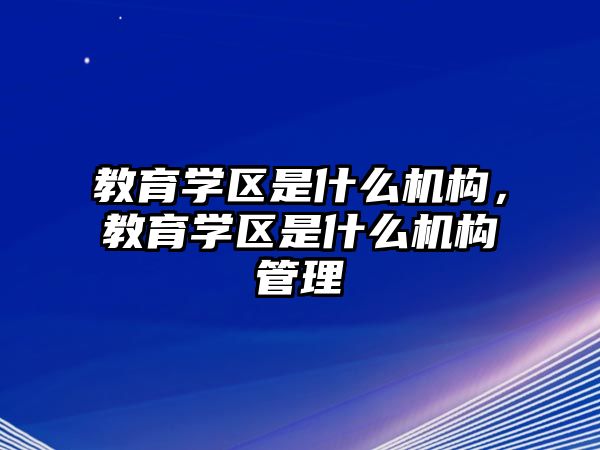 教育學(xué)區(qū)是什么機構(gòu)，教育學(xué)區(qū)是什么機構(gòu)管理