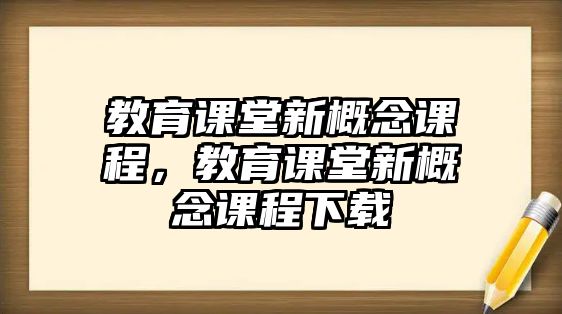 教育課堂新概念課程，教育課堂新概念課程下載