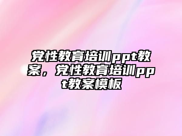 黨性教育培訓ppt教案，黨性教育培訓ppt教案模板