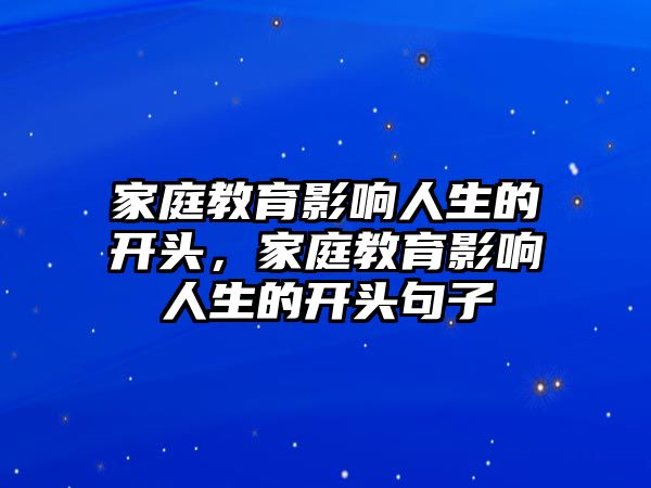 家庭教育影響人生的開頭，家庭教育影響人生的開頭句子