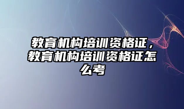 教育機(jī)構(gòu)培訓(xùn)資格證，教育機(jī)構(gòu)培訓(xùn)資格證怎么考