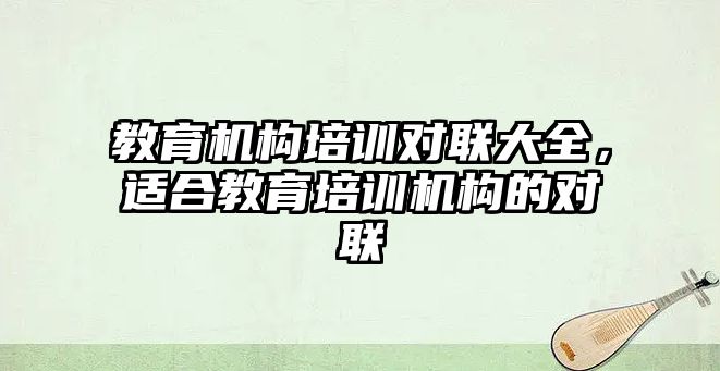 教育機構(gòu)培訓(xùn)對聯(lián)大全，適合教育培訓(xùn)機構(gòu)的對聯(lián)