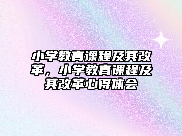 小學(xué)教育課程及其改革，小學(xué)教育課程及其改革心得體會