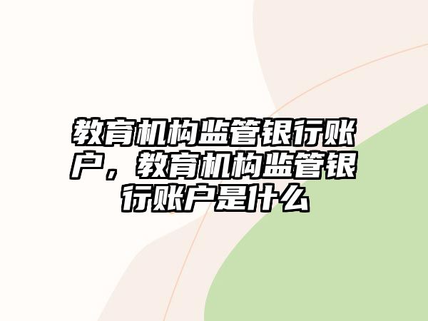 教育機(jī)構(gòu)監(jiān)管銀行賬戶，教育機(jī)構(gòu)監(jiān)管銀行賬戶是什么