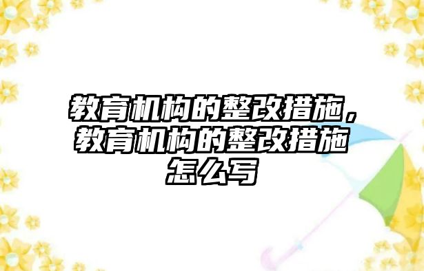 教育機構的整改措施，教育機構的整改措施怎么寫