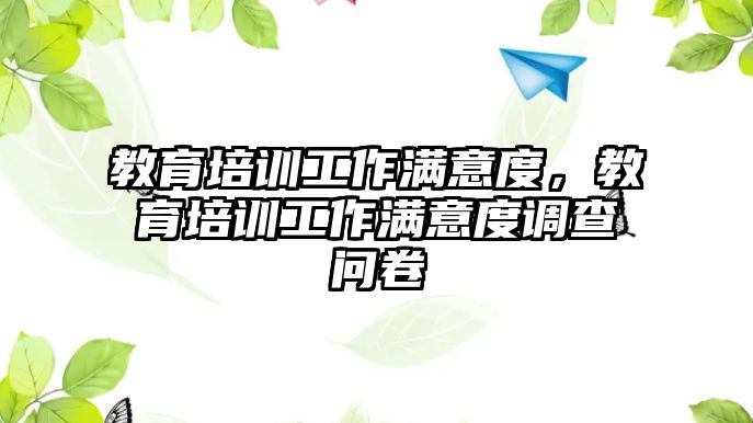 教育培訓(xùn)工作滿意度，教育培訓(xùn)工作滿意度調(diào)查問卷