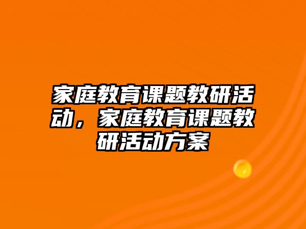 家庭教育課題教研活動，家庭教育課題教研活動方案