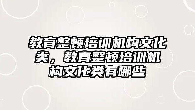 教育整頓培訓機構文化類，教育整頓培訓機構文化類有哪些