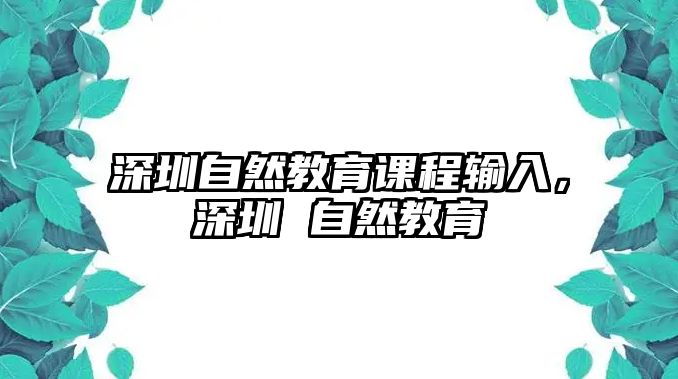 深圳自然教育課程輸入，深圳 自然教育