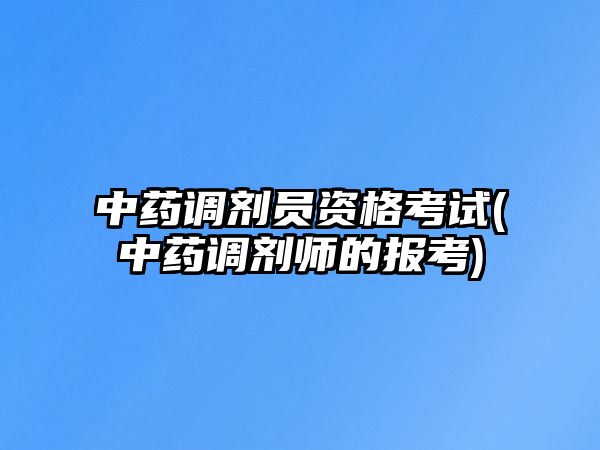 中藥調(diào)劑員資格考試(中藥調(diào)劑師的報考)