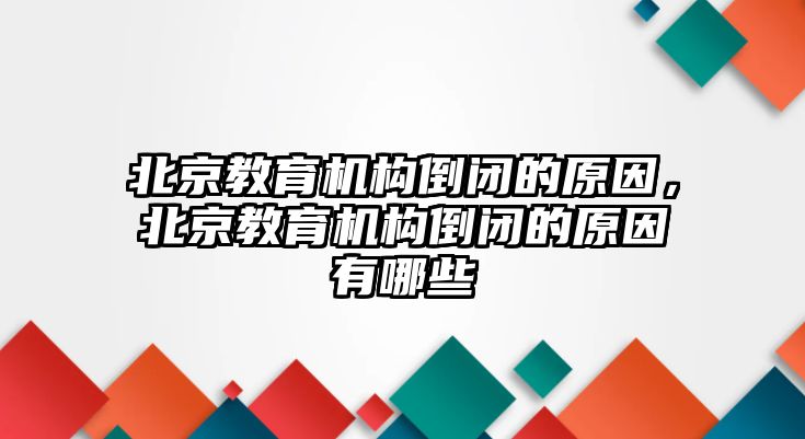 北京教育機(jī)構(gòu)倒閉的原因，北京教育機(jī)構(gòu)倒閉的原因有哪些