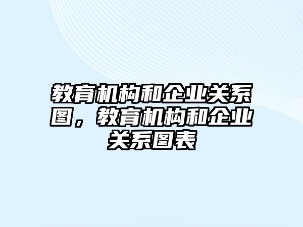 教育機構(gòu)和企業(yè)關(guān)系圖，教育機構(gòu)和企業(yè)關(guān)系圖表