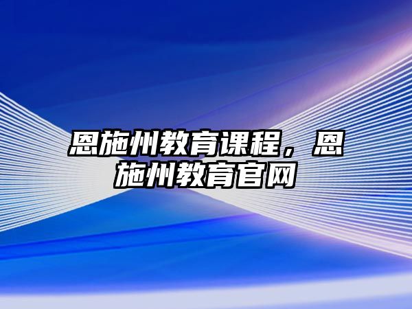 恩施州教育課程，恩施州教育官網(wǎng)