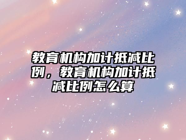 教育機構(gòu)加計抵減比例，教育機構(gòu)加計抵減比例怎么算