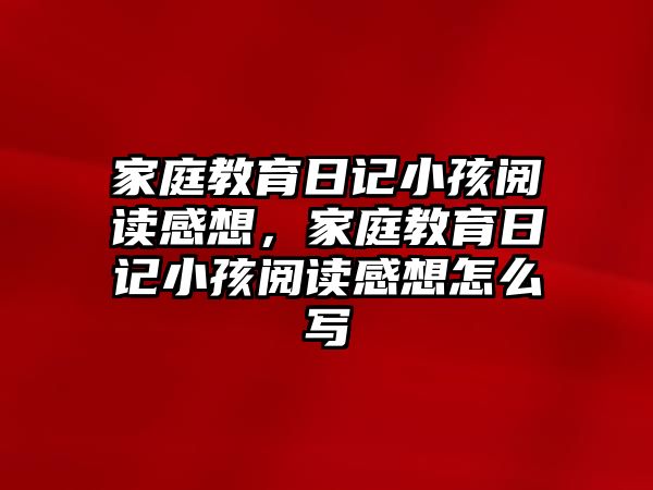 家庭教育日記小孩閱讀感想，家庭教育日記小孩閱讀感想怎么寫