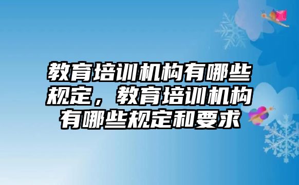 教育培訓(xùn)機構(gòu)有哪些規(guī)定，教育培訓(xùn)機構(gòu)有哪些規(guī)定和要求