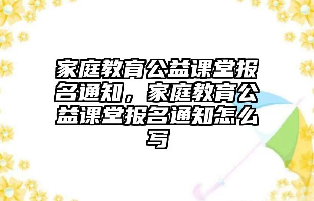 家庭教育公益課堂報名通知，家庭教育公益課堂報名通知怎么寫