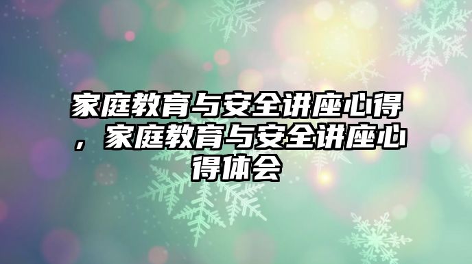 家庭教育與安全講座心得，家庭教育與安全講座心得體會