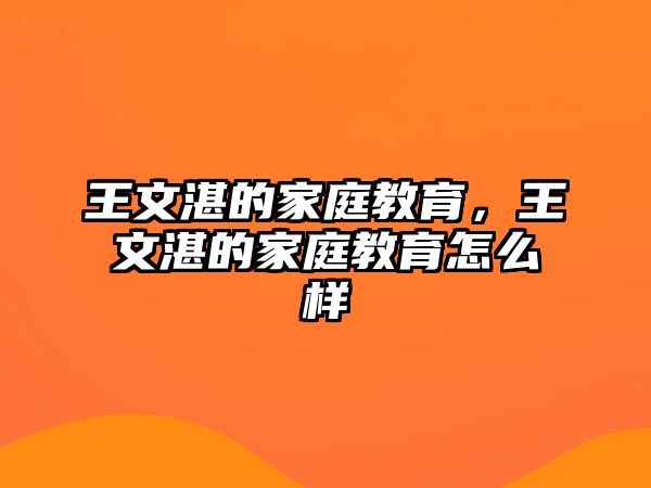 王文湛的家庭教育，王文湛的家庭教育怎么樣