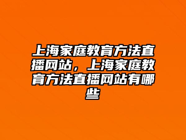 上海家庭教育方法直播網(wǎng)站，上海家庭教育方法直播網(wǎng)站有哪些