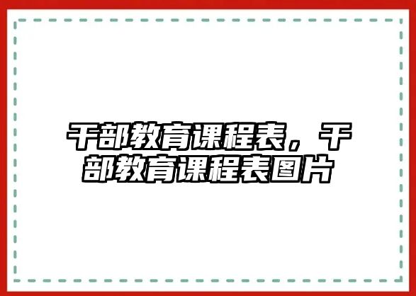 干部教育課程表，干部教育課程表圖片