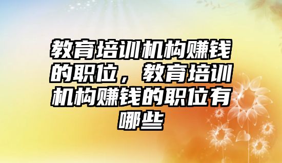 教育培訓機構賺錢的職位，教育培訓機構賺錢的職位有哪些