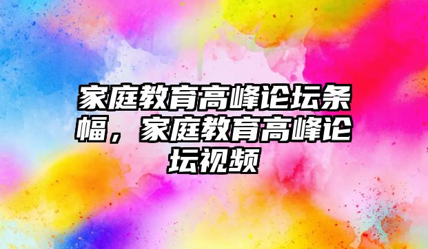 家庭教育高峰論壇條幅，家庭教育高峰論壇視頻