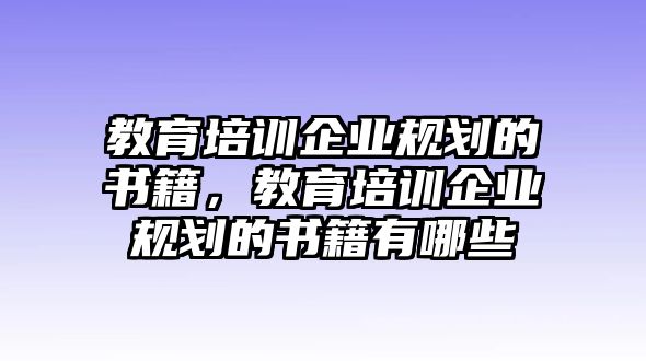 教育培訓(xùn)企業(yè)規(guī)劃的書籍，教育培訓(xùn)企業(yè)規(guī)劃的書籍有哪些