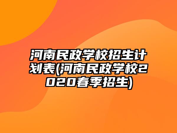 河南民政學(xué)校招生計(jì)劃表(河南民政學(xué)校2020春季招生)