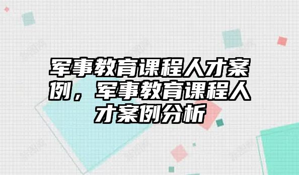 軍事教育課程人才案例，軍事教育課程人才案例分析