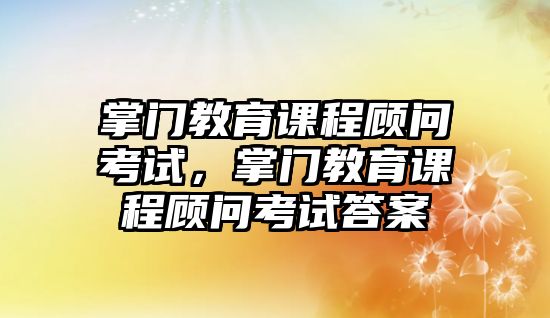 掌門教育課程顧問(wèn)考試，掌門教育課程顧問(wèn)考試答案