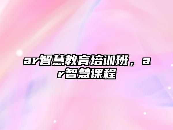 ar智慧教育培訓(xùn)班，ar智慧課程