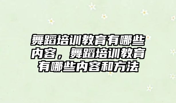 舞蹈培訓教育有哪些內(nèi)容，舞蹈培訓教育有哪些內(nèi)容和方法