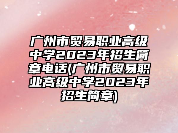 廣州市貿(mào)易職業(yè)高級(jí)中學(xué)2023年招生簡(jiǎn)章電話(廣州市貿(mào)易職業(yè)高級(jí)中學(xué)2023年招生簡(jiǎn)章)