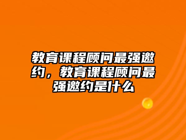 教育課程顧問(wèn)最強(qiáng)邀約，教育課程顧問(wèn)最強(qiáng)邀約是什么