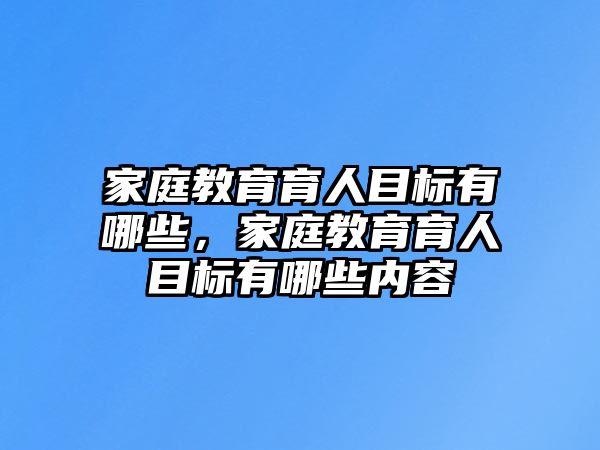 家庭教育育人目標(biāo)有哪些，家庭教育育人目標(biāo)有哪些內(nèi)容