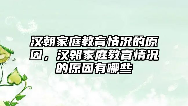 漢朝家庭教育情況的原因，漢朝家庭教育情況的原因有哪些